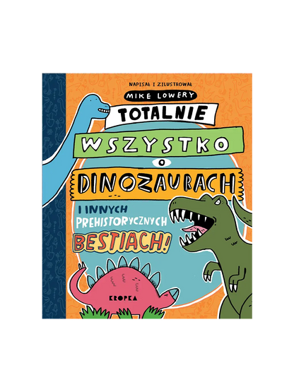 Totalnie wszystko o dinozaurach i innych prehistorycznych bestiach Wydawnictwo Kropka BÉBÉ Concept